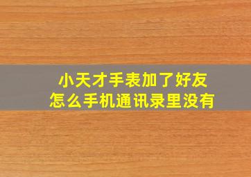 小天才手表加了好友怎么手机通讯录里没有