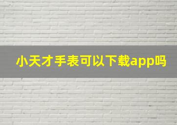 小天才手表可以下载app吗