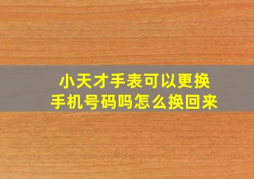 小天才手表可以更换手机号码吗怎么换回来