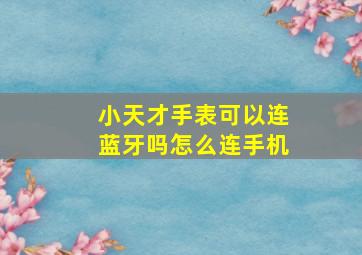 小天才手表可以连蓝牙吗怎么连手机