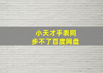 小天才手表同步不了百度网盘