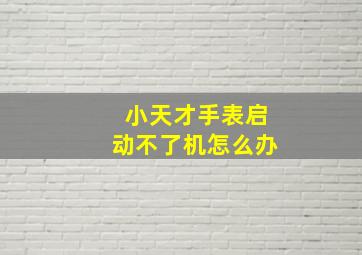 小天才手表启动不了机怎么办