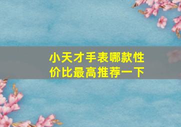 小天才手表哪款性价比最高推荐一下