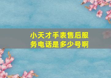 小天才手表售后服务电话是多少号啊