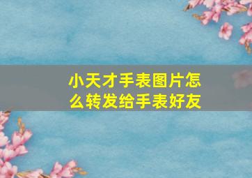 小天才手表图片怎么转发给手表好友