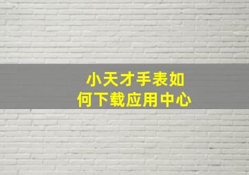 小天才手表如何下载应用中心