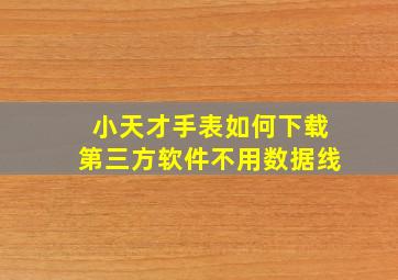 小天才手表如何下载第三方软件不用数据线