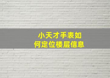 小天才手表如何定位楼层信息