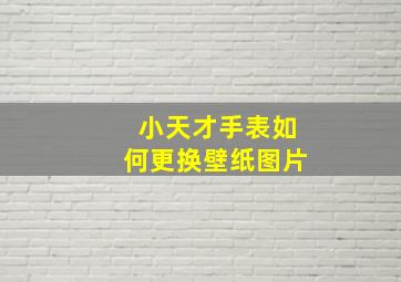 小天才手表如何更换壁纸图片