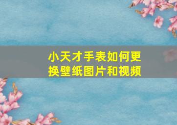 小天才手表如何更换壁纸图片和视频