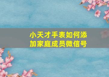 小天才手表如何添加家庭成员微信号