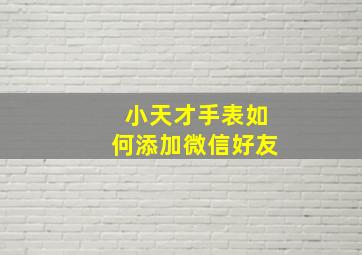 小天才手表如何添加微信好友