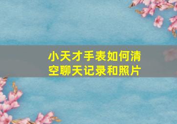 小天才手表如何清空聊天记录和照片