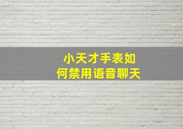 小天才手表如何禁用语音聊天