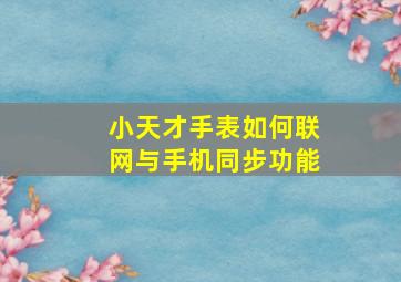 小天才手表如何联网与手机同步功能