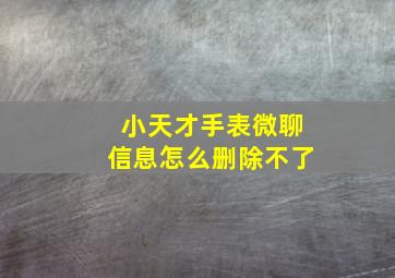 小天才手表微聊信息怎么删除不了