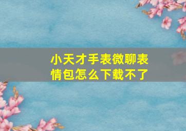 小天才手表微聊表情包怎么下载不了