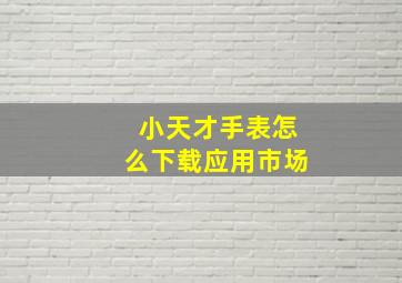 小天才手表怎么下载应用市场