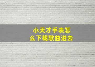 小天才手表怎么下载歌曲进去