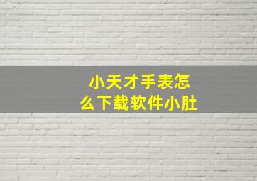 小天才手表怎么下载软件小肚