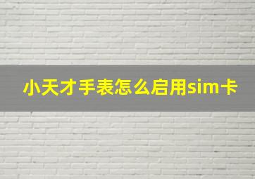 小天才手表怎么启用sim卡