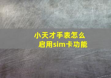 小天才手表怎么启用sim卡功能