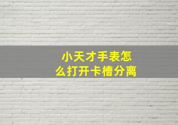 小天才手表怎么打开卡槽分离