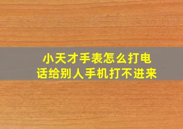 小天才手表怎么打电话给别人手机打不进来