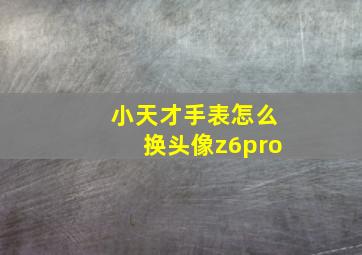 小天才手表怎么换头像z6pro