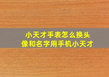 小天才手表怎么换头像和名字用手机小天才