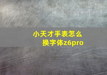 小天才手表怎么换字体z6pro