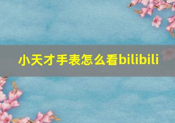 小天才手表怎么看bilibili