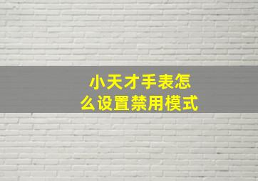 小天才手表怎么设置禁用模式