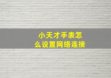 小天才手表怎么设置网络连接