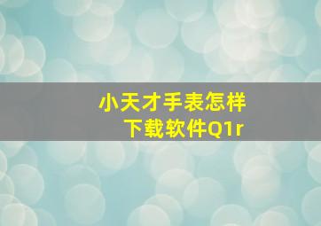 小天才手表怎样下载软件Q1r