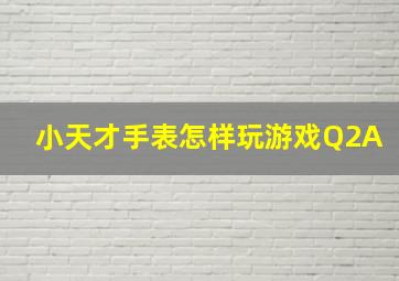 小天才手表怎样玩游戏Q2A