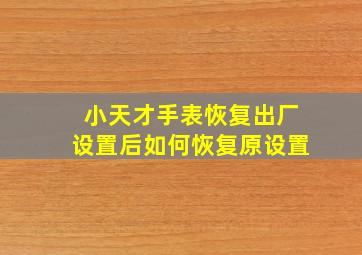 小天才手表恢复出厂设置后如何恢复原设置