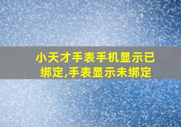 小天才手表手机显示已绑定,手表显示未绑定