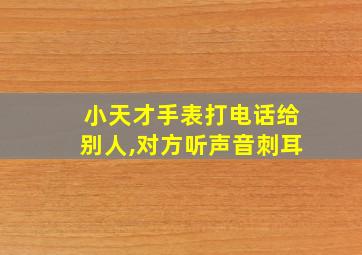 小天才手表打电话给别人,对方听声音刺耳