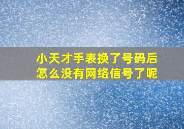 小天才手表换了号码后怎么没有网络信号了呢