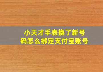 小天才手表换了新号码怎么绑定支付宝账号