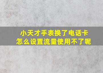 小天才手表换了电话卡怎么设置流量使用不了呢