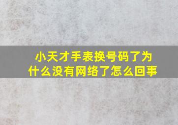 小天才手表换号码了为什么没有网络了怎么回事