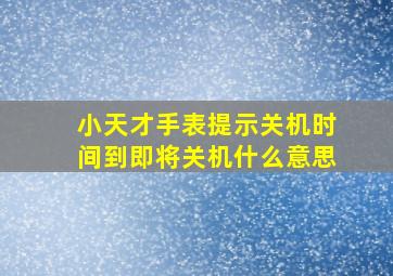 小天才手表提示关机时间到即将关机什么意思