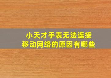 小天才手表无法连接移动网络的原因有哪些