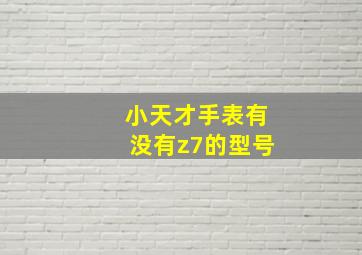 小天才手表有没有z7的型号