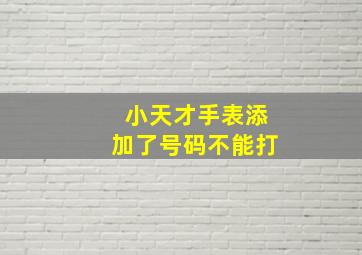 小天才手表添加了号码不能打