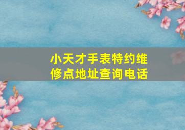 小天才手表特约维修点地址查询电话