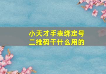 小天才手表绑定号二维码干什么用的