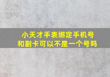 小天才手表绑定手机号和副卡可以不是一个号吗